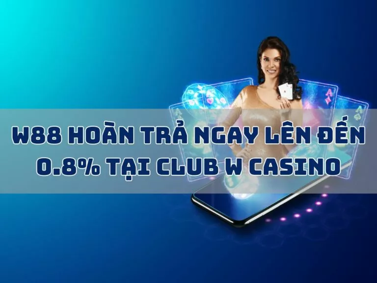 w88 cashback up to 0.8 at club w casino 7 w88 hoan tra tai club w casino
