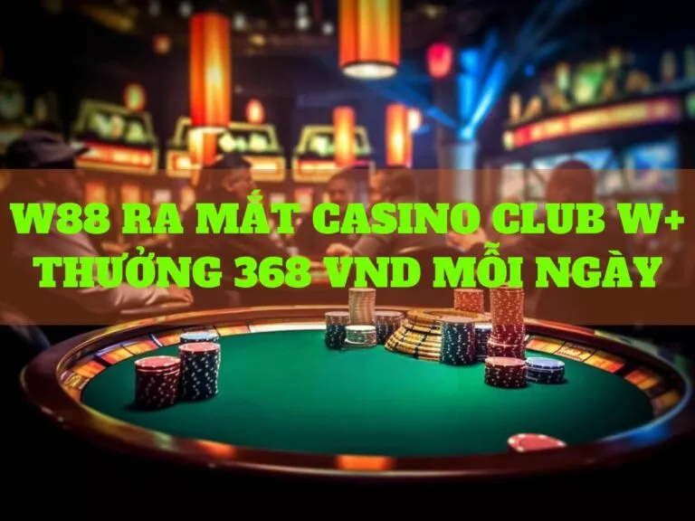 w88 unveils club w+ casino with daily rewards 21 w88 ra mat casino w thuong 368