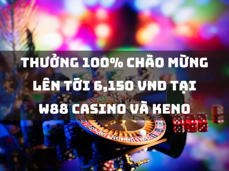 welcome bonus up to 6,150 vnd at w88 casino & keno 36 thưởng 100% chào mừng lên tới 6,150 vnd w88 casino và keno