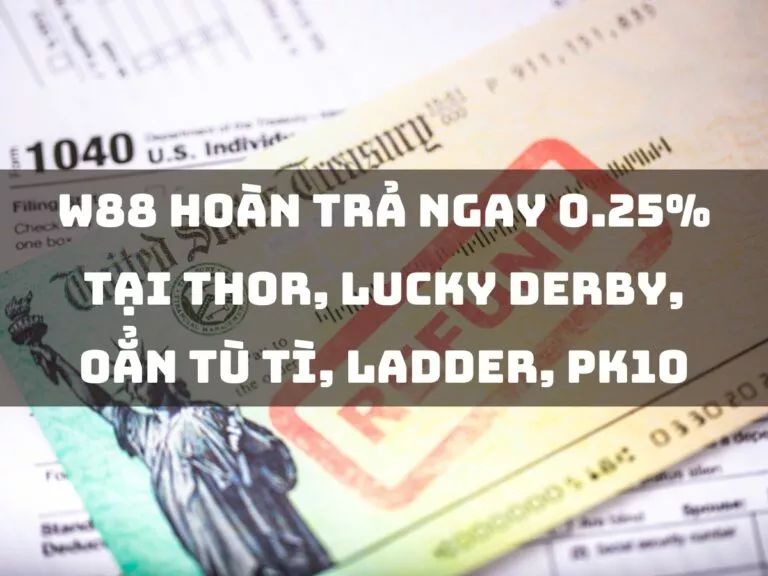 get 0.25% at thor, lucky derby, rock paper scissors 9 w88 hoàn trả ngay 0.25% tại thor, lucky derby, oẳn tù tì, ladder, pk10