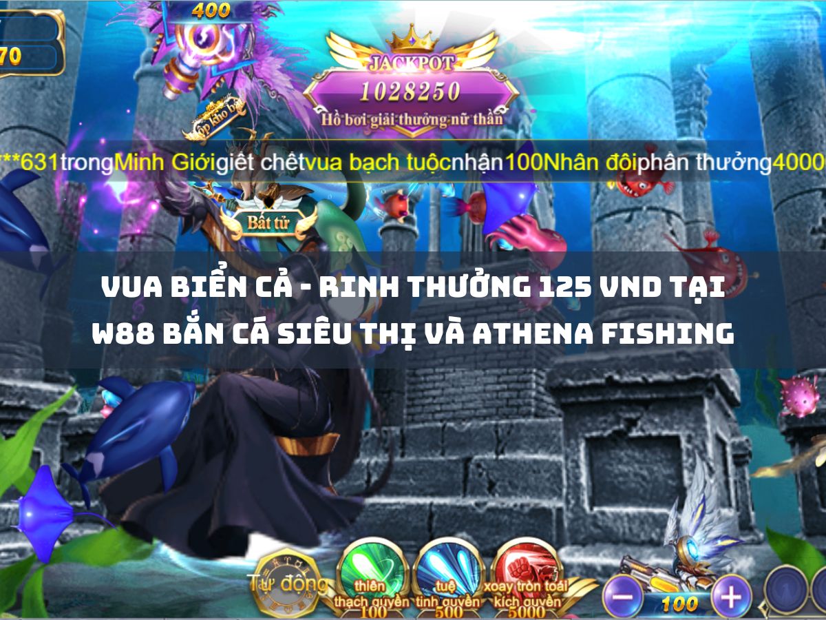 Vua biển cả - Rinh thưởng 125 VND tại W88 Bắn cá siêu thị và Athena Fishing