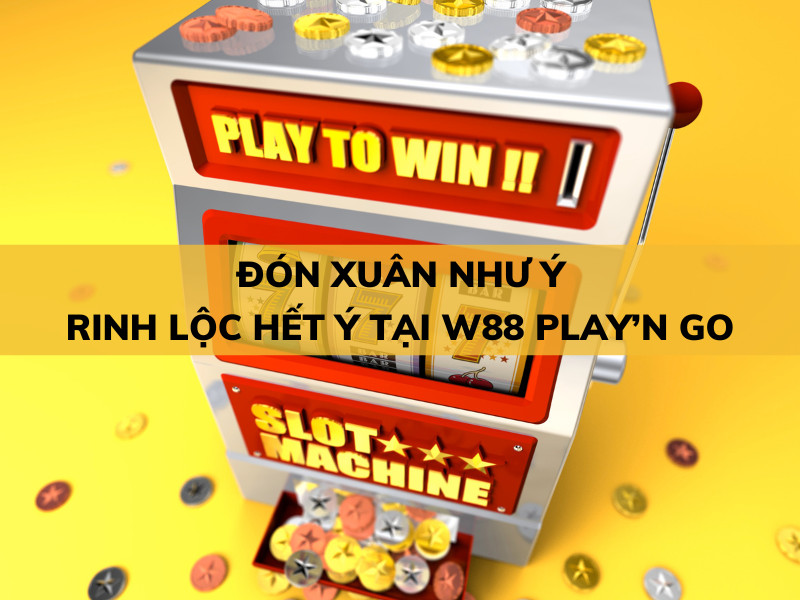 Đón xuân như ý Rinh lộc hết ý tại W88 Play'N Go