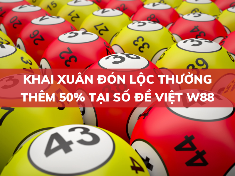 Khai xuân đón lộc Thưởng thêm 50% tại Số đề Việt W88