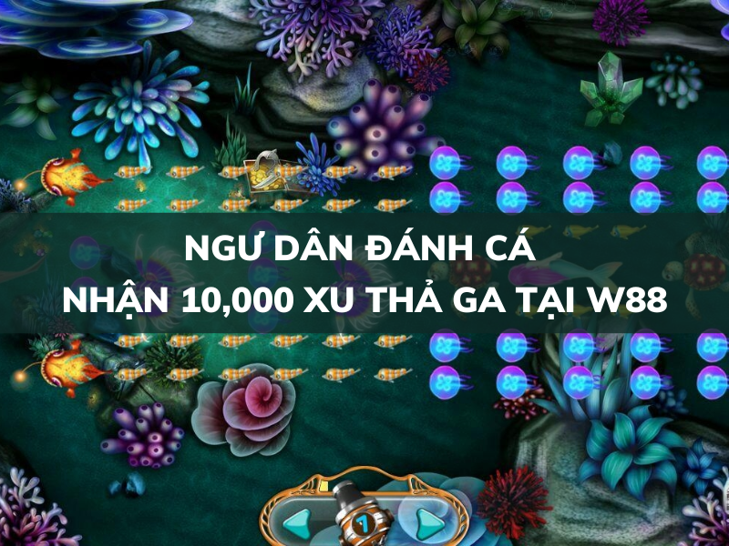 Ngư dân đánh cá Nhận 10,000 xu thả ga tại W88