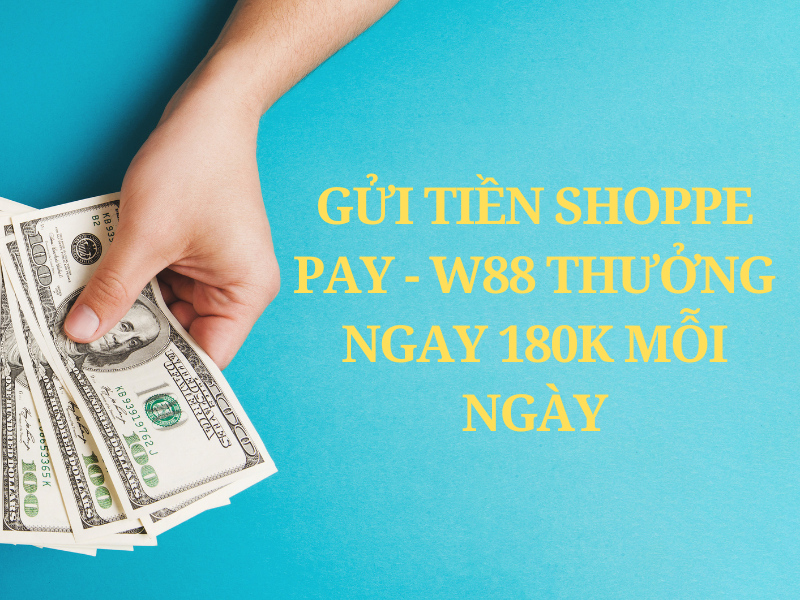 Gửi tiền W88 Shoppe Pay Thưởng ngay 180K mỗi ngày