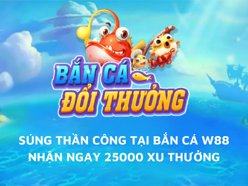 Súng thần công - Bắn cá W88 hay nhận ngay 25000 xu thưởng