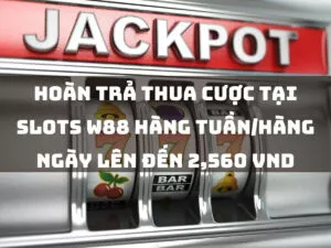 Hoàn trả thua cược tại Slots W88 hàng tuần/hàng ngày lên đến 2,560 VND