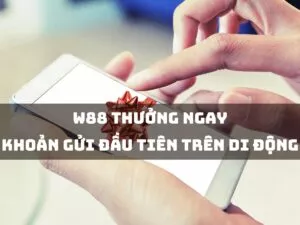 W88 thưởng ngay khoản gửi tiền đầu tiên trên di động