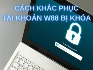 Lý do tài khoản W88 bị khóa và 3 cách khắc phục đơn giản
